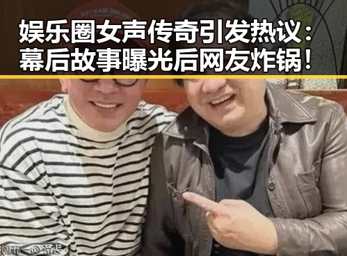娱乐圈女声传奇引发热议：幕后故事曝光后网友炸锅！