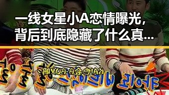 一线女星小A恋情曝光，背后到底隐藏了什么真相？