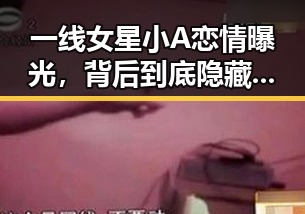 一线女星小A恋情曝光，背后到底隐藏了什么真相？