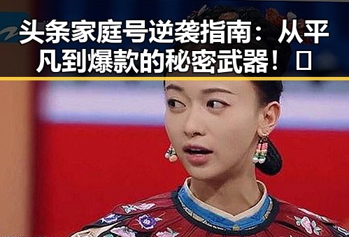 头条家庭号逆袭指南：从平凡到爆款的秘密武器！🔥