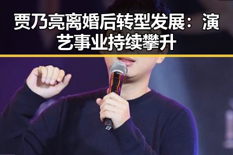 贾乃亮离婚后转型发展：演艺事业持续攀升