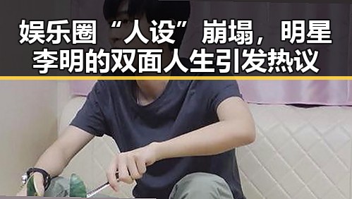 娱乐圈“人设”崩塌，明星李明的双面人生引发热议