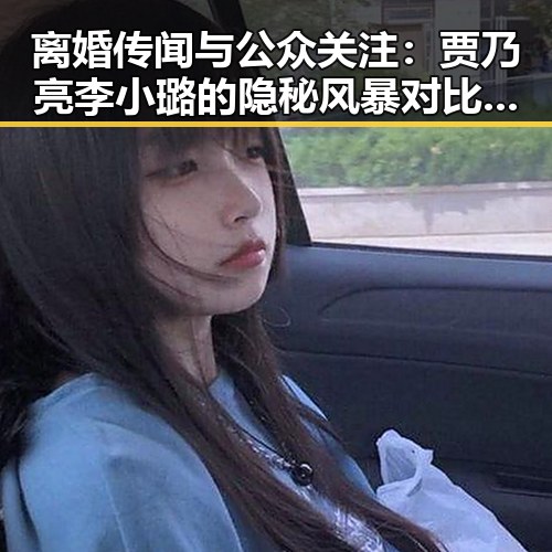 离婚传闻与公众关注：贾乃亮李小璐的隐秘风暴对比娱乐圈新星黄景瑜的低调坚守